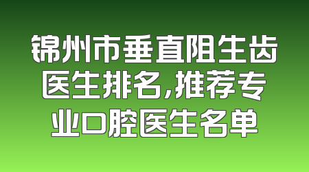 锦州市垂直阻生齿医生排名，推荐专业口腔医生名单