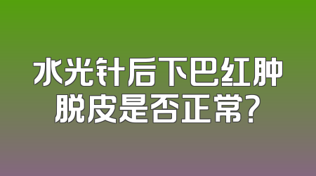 水光针后下巴红肿脱皮是否正常？