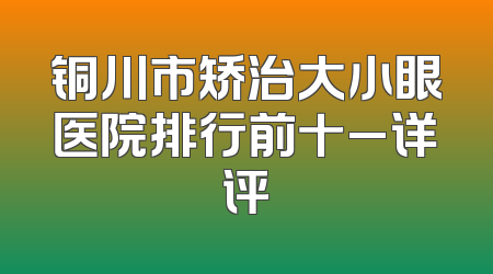 铜川市矫治大小眼医院排行前十_详评