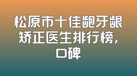 松原市十佳龅牙龈矫正医生排行榜，口碑