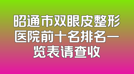 昭通市双眼皮整形医院前十名排名一览表请查收