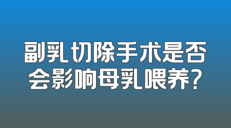 副乳切除手术是否会影响母乳喂养？