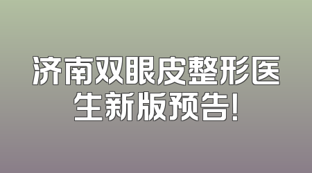 济南双眼皮整形医生新版预告！