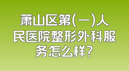 萧山区第（一）人民医院整形外科服务怎么样？