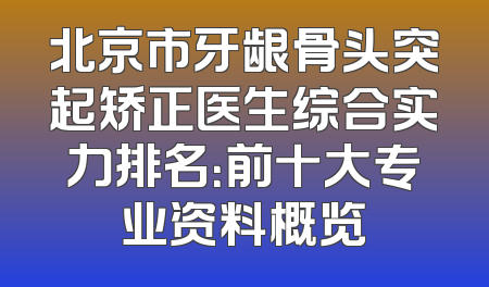 北京市牙龈骨头突起矫正医生综合实力排名：前十大专业资料概览