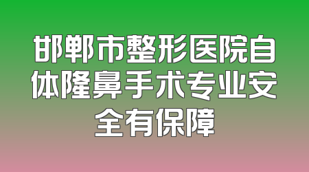 邯郸市整形医院自体隆鼻手术专业安全有保障