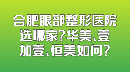 合肥眼部整形医院选哪家？华美、壹加壹、恒美如何？
