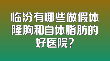 临汾有哪些做假体隆胸和自体脂肪的好医院？