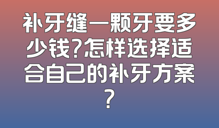 补牙缝一颗牙要多少钱？怎样选择适合自己的补牙方案？