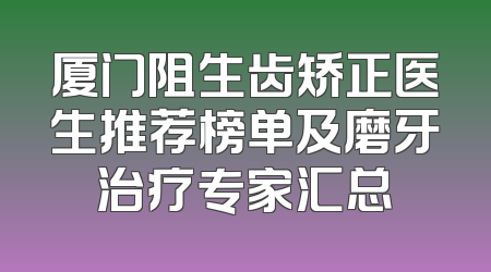 厦门阻生齿矫正医生推荐榜单及磨牙治疗专家汇总