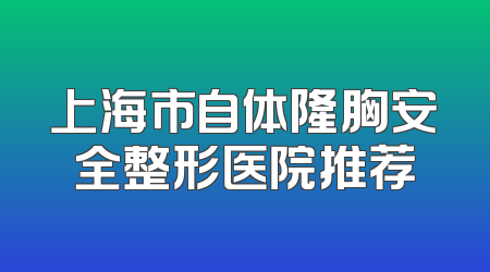 上海市自体隆胸安全整形医院推荐