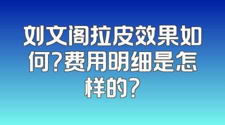 刘文阁拉皮效果如何？费用明细是怎样的？