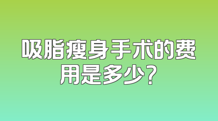 吸脂瘦身手术的费用是多少？