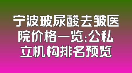 宁波玻尿酸去皱医院价格一览：公私立机构排名预览