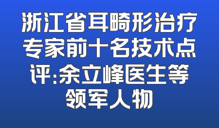 浙江省耳畸形治疗专家前十名技术点评：余立峰医生等领军人物