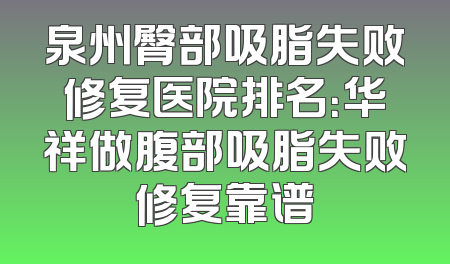 泉州臀部吸脂失败修复医院排名：华祥做腹部吸脂失败修复靠谱