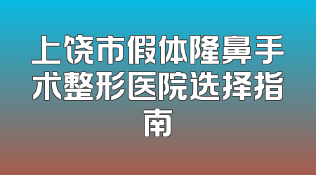 上饶市假体隆鼻手术整形医院选择指南
