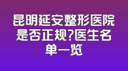 昆明延安整形医院是否正规？医生名单一览