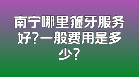 南宁哪里箍牙服务好？一般费用是多少？