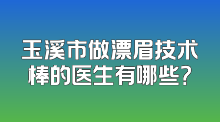 玉溪市做漂眉技术棒的医生有哪些？