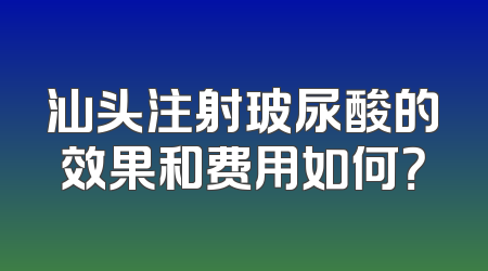汕头注射玻尿酸的效果和费用如何？