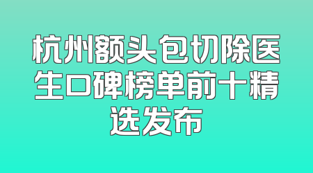 杭州额头包切除医生口碑榜单前十精选发布