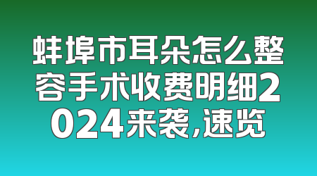 蚌埠市耳朵怎么整容手术收费明细2024来袭，速览