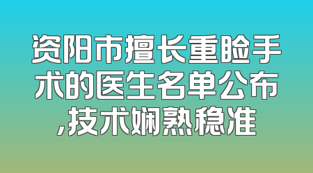 资阳市擅长重睑手术的医生名单公布，技术娴熟稳准