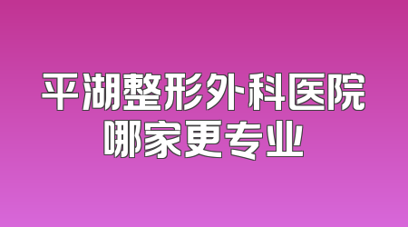平湖整形外科医院哪家更专业