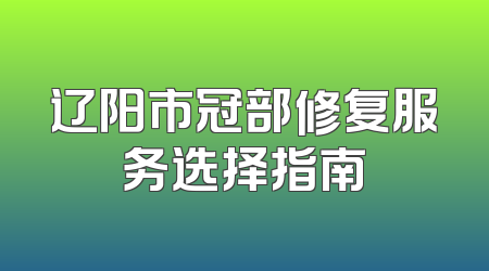 辽阳市冠部修复服务选择指南