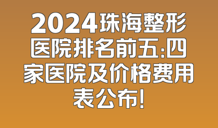 2024珠海整形医院排名前五：四家医院及价格费用表公布！