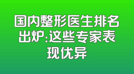 国内整形医生排名出炉：这些专家表现优异