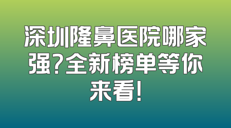 深圳隆鼻医院哪家强？全新榜单等你来看！