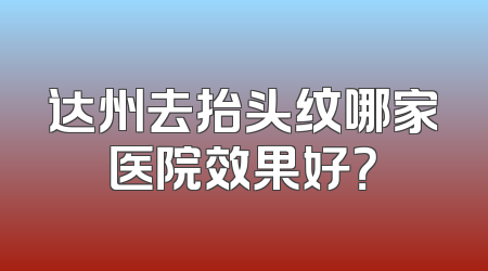达州去抬头纹哪家医院效果好？