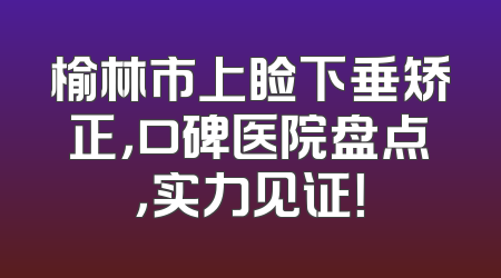 榆林市上睑下垂矫正，口碑医院盘点，实力见证！