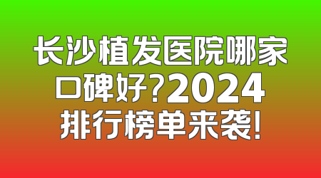 长沙植发医院哪家口碑好？2024排行榜单来袭！