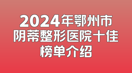 2024年鄂州市阴蒂整形医院十佳榜单介绍