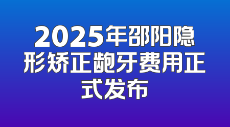 2025年邵阳隐形矫正龅牙费用正式发布