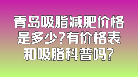 青岛吸脂减肥价格是多少？有价格表和吸脂科普吗？