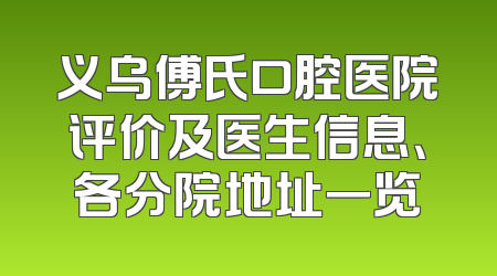 义乌傅氏口腔医院评价及医生信息、各分院地址一览