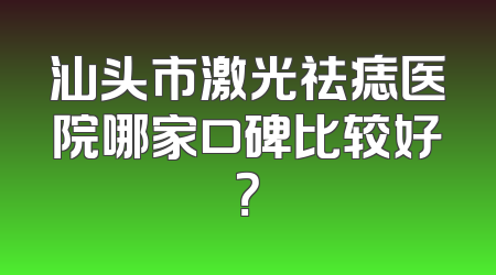 汕头市激光祛痣医院哪家口碑比较好？