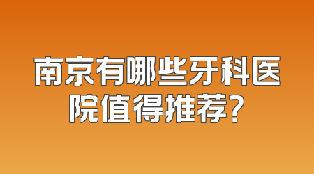 南京有哪些牙科医院值得推荐？
