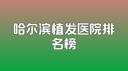 哈尔滨植发医院排名榜