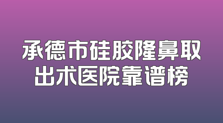 承德市硅胶隆鼻取出术医院靠谱榜