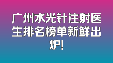 广州水光针注射医生排名榜单新鲜出炉！