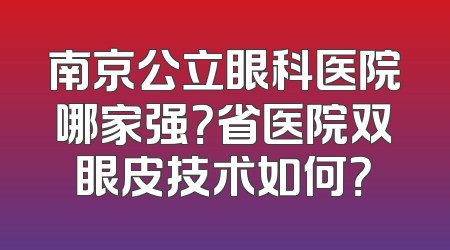 南京公立眼科医院哪家强？省医院双眼皮技术如何？