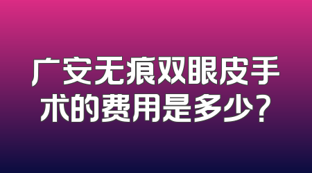 广安无痕双眼皮手术的费用是多少？