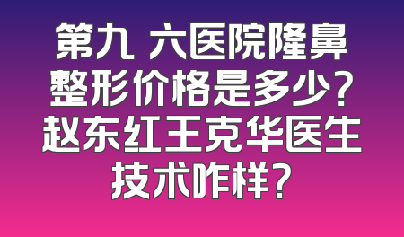 第九〇六医院隆鼻整形价格是多少？赵东红王克华医生技术咋样？