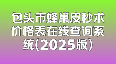 包头市蜂巢皮秒术价格表在线查询系统（2025版）