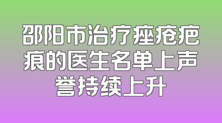 邵阳市治疗痤疮疤痕的医生名单上声誉持续上升